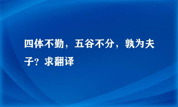 四体不勤，五谷不分，孰为夫子？求翻译