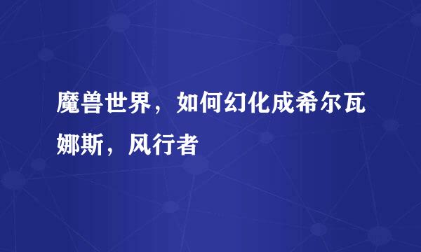 魔兽世界，如何幻化成希尔瓦娜斯，风行者