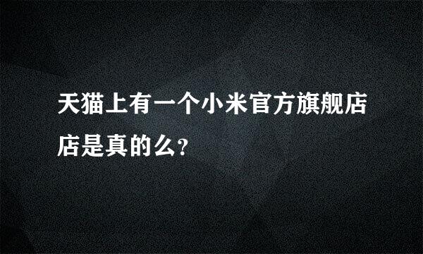 天猫上有一个小米官方旗舰店店是真的么？