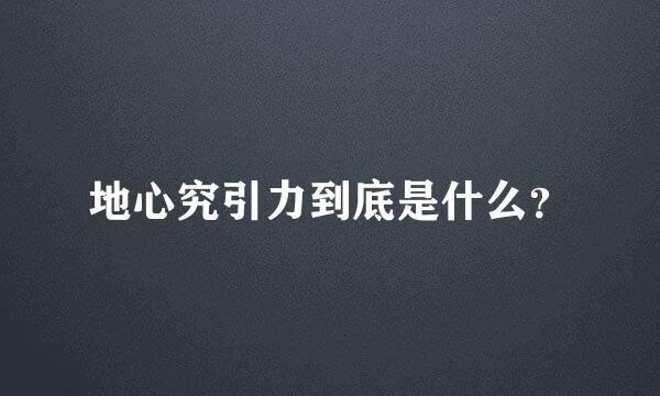 地心究引力到底是什么？