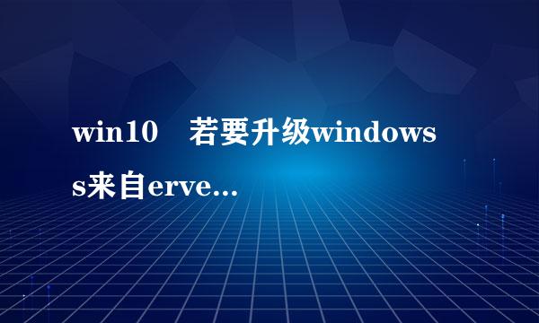 win10 若要升级windows s来自erver 或企业版 请联系管理员 怎么回事?10