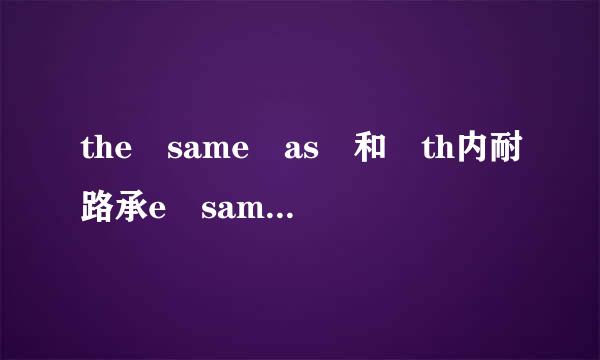 the same as 和 th内耐路承e same with 的区别是什么