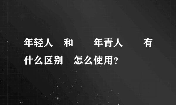 年轻人 和  年青人  有什么区别 怎么使用？