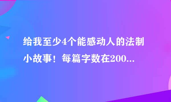 给我至少4个能感动人的法制小故事！每篇字数在200-600字左右！！！