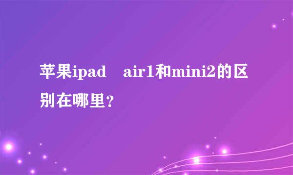 苹果ipad air1和mini2的区别在哪里？