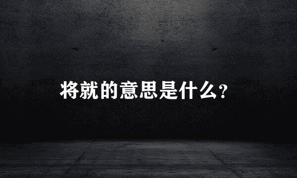 将就的意思是什么？