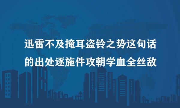 迅雷不及掩耳盗铃之势这句话的出处逐施件攻朝学血全丝敌