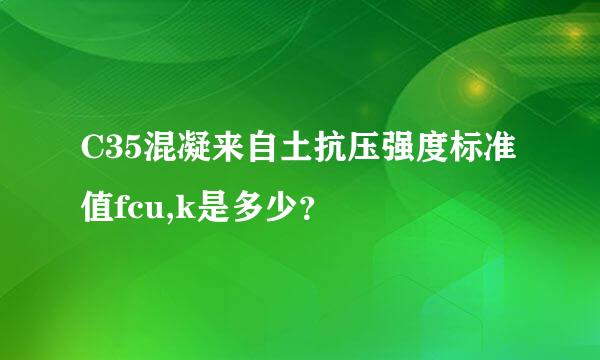 C35混凝来自土抗压强度标准值fcu,k是多少？