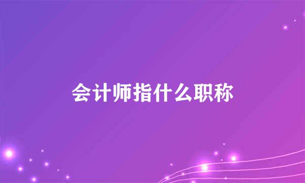 会计师指什么职称