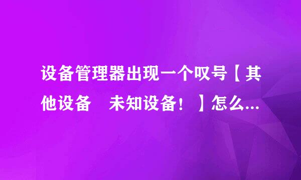 设备管理器出现一个叹号【其他设备 未知设备！】怎么去掉，什么驱动没装好？