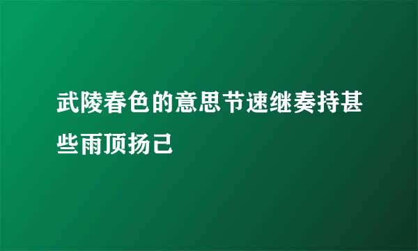 武陵春色的意思节速继奏持甚些雨顶扬己