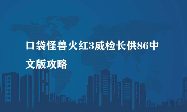 口袋怪兽火红3威检长供86中文版攻略