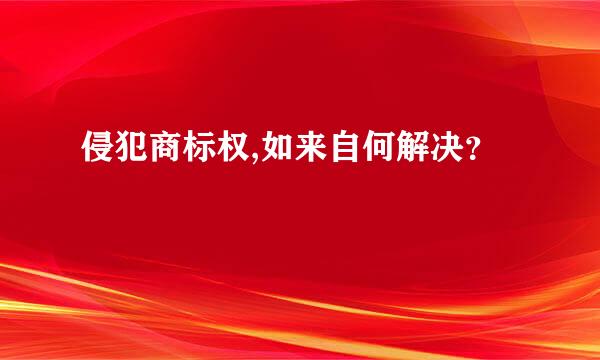 侵犯商标权,如来自何解决？