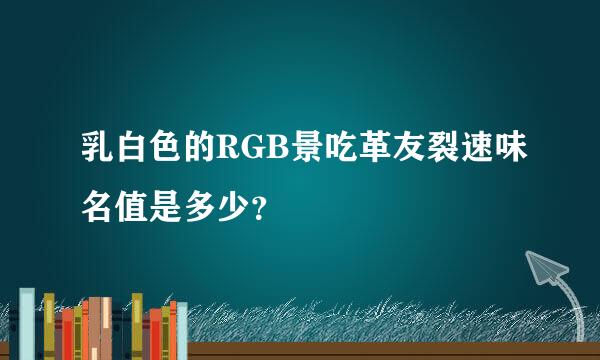 乳白色的RGB景吃革友裂速味名值是多少？