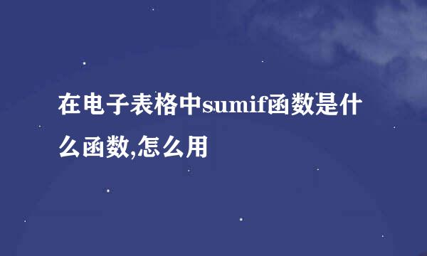 在电子表格中sumif函数是什么函数,怎么用