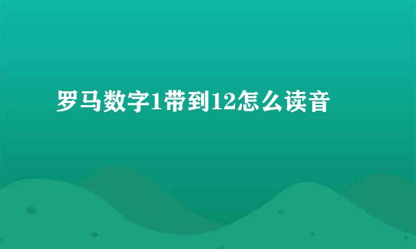 罗马数字1带到12怎么读音