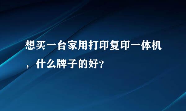 想买一台家用打印复印一体机，什么牌子的好？