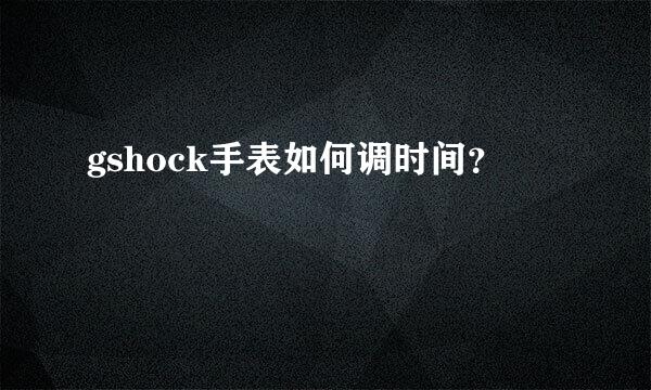 gshock手表如何调时间？