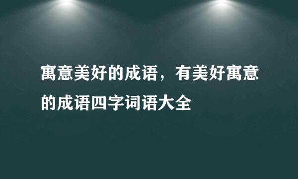 寓意美好的成语，有美好寓意的成语四字词语大全