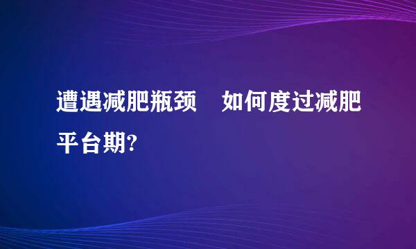 遭遇减肥瓶颈 如何度过减肥平台期?