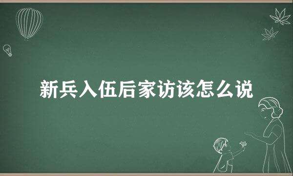 新兵入伍后家访该怎么说