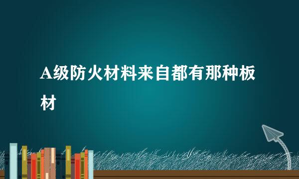 A级防火材料来自都有那种板材