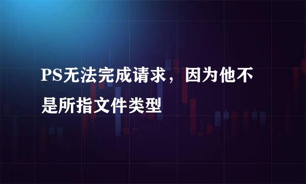 PS无法完成请求，因为他不是所指文件类型