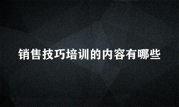 销售技巧培训的内容有哪些