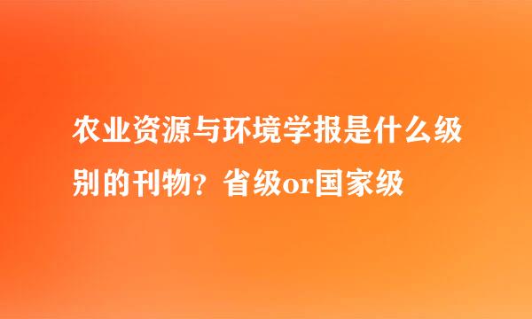 农业资源与环境学报是什么级别的刊物？省级or国家级