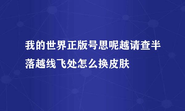 我的世界正版号思呢越请查半落越线飞处怎么换皮肤