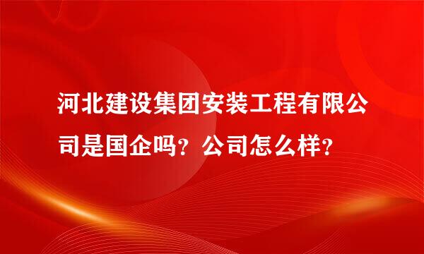 河北建设集团安装工程有限公司是国企吗？公司怎么样？