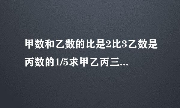 甲数和乙数的比是2比3乙数是丙数的1/5求甲乙丙三数来自的比值