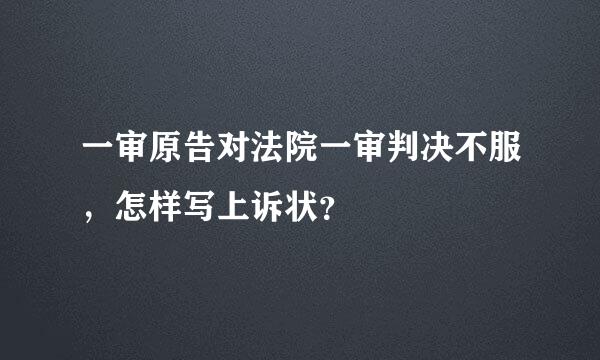 一审原告对法院一审判决不服，怎样写上诉状？