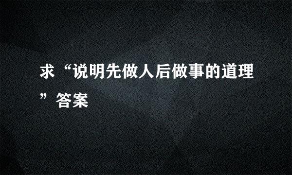 求“说明先做人后做事的道理”答案