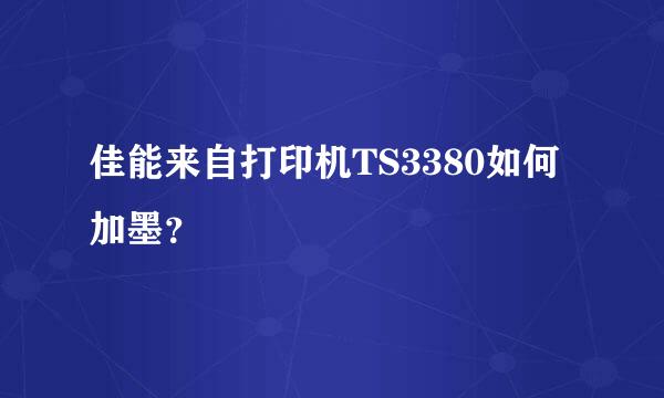 佳能来自打印机TS3380如何加墨？