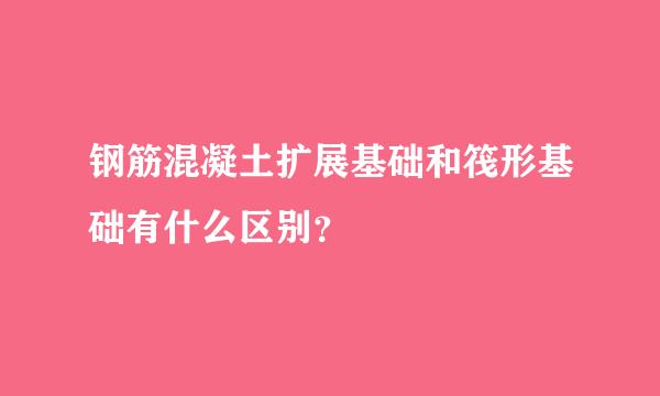 钢筋混凝土扩展基础和筏形基础有什么区别？