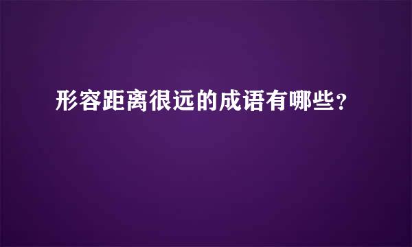 形容距离很远的成语有哪些？