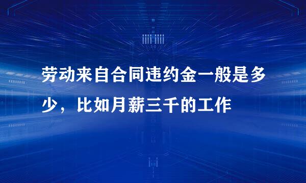 劳动来自合同违约金一般是多少，比如月薪三千的工作