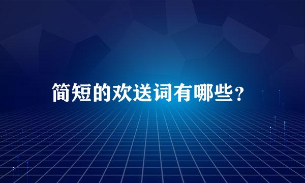 简短的欢送词有哪些？