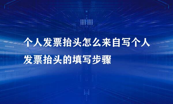 个人发票抬头怎么来自写个人发票抬头的填写步骤