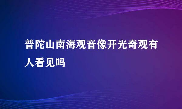 普陀山南海观音像开光奇观有人看见吗