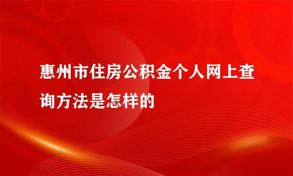 惠州市住房公积金个人网上查询方法是怎样的