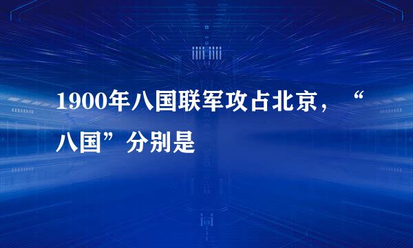 1900年八国联军攻占北京，“八国”分别是