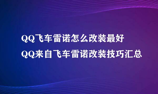 QQ飞车雷诺怎么改装最好 QQ来自飞车雷诺改装技巧汇总