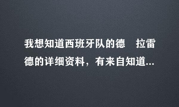 我想知道西班牙队的德 拉雷德的详细资料，有来自知道的Q友请帮我个忙好吗？谢谢！