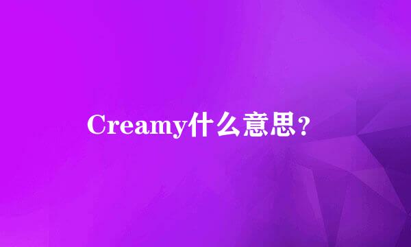 Creamy什么意思？