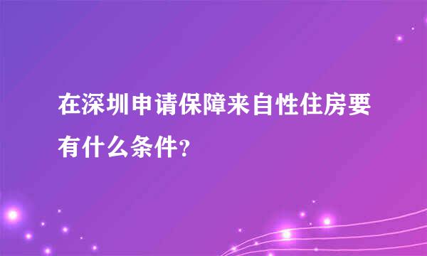 在深圳申请保障来自性住房要有什么条件？