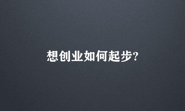 想创业如何起步?