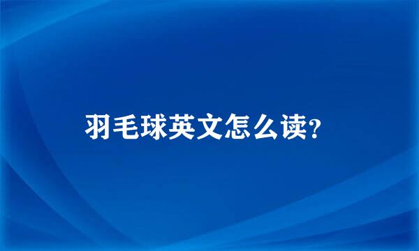 羽毛球英文怎么读？