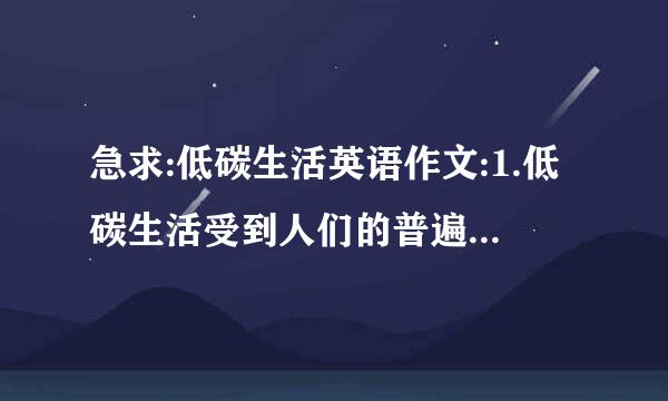 急求:低碳生活英语作文:1.低碳生活受到人们的普遍欢迎2.低碳生活非常有化模好处3.我们应该如何去做。